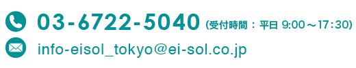 電話：03-6722-5040（受付時間：平日　9：00から17：30）、e-mail：info-eisol_tokyo@ei-sol.co.jp