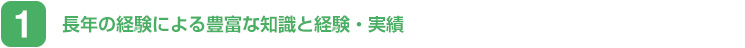 長年の経験による豊富な知識と経験・実績